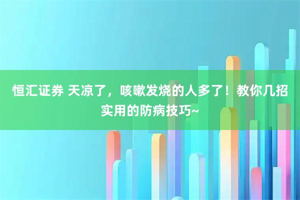 恒汇证券 天凉了，咳嗽发烧的人多了！教你几招实用的防病技巧~