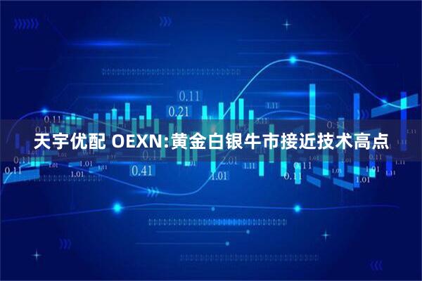 天宇优配 OEXN:黄金白银牛市接近技术高点