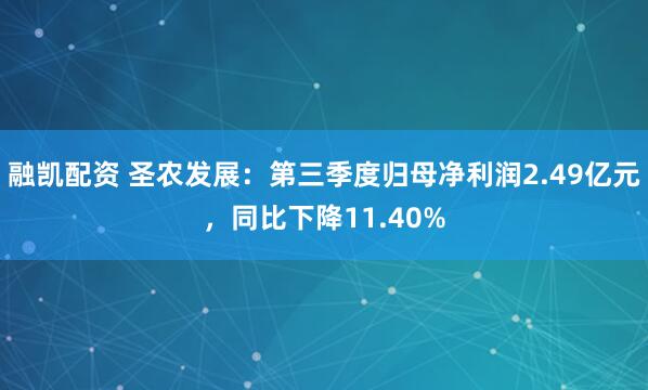 融凯配资 圣农发展：第三季度归母净利润2.49亿元，同比下降11.40%