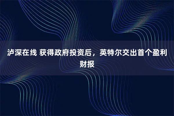 泸深在线 获得政府投资后，英特尔交出首个盈利财报