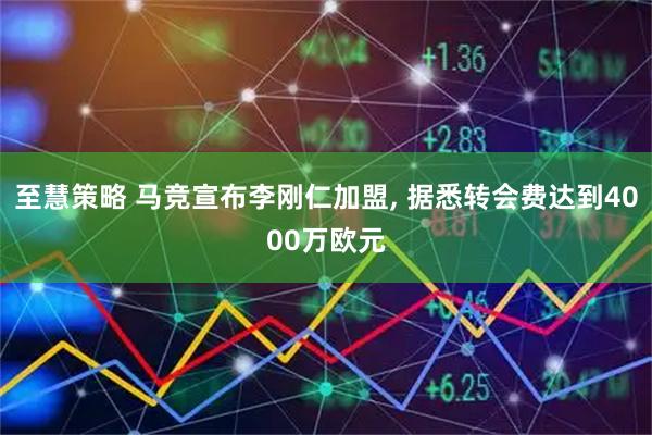 至慧策略 马竞宣布李刚仁加盟, 据悉转会费达到4000万欧元